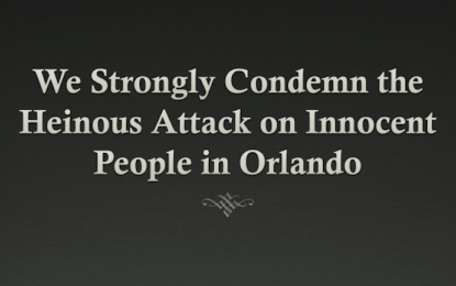 We Strongly Condemn the Heinous Attack on Innocent People in Orlando