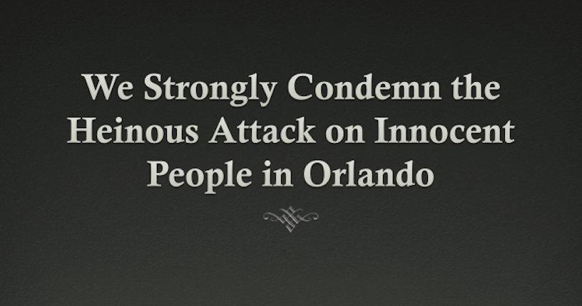 We Strongly Condemn the Heinous Attack on Innocent People in Orlando